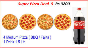 4 Medium Pizza ( BBQ / Fajita ) 1 Drink 1.5 Ltr Super Pizza Deal  5  Rs 3200