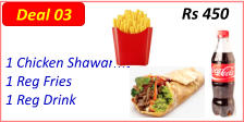 1 Chicken Shawarma  1 Reg Fries  1 Reg Drink  Rs 450 Deal 03