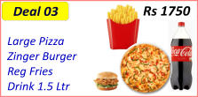 Large Pizza   Zinger Burger   Reg Fries   Drink 1.5 Ltr  Rs 1750 Deal 03