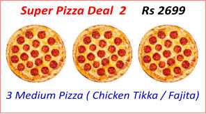 3 Medium Pizza ( Chicken Tikka / Fajita) Super Pizza Deal  2     Rs 2699
