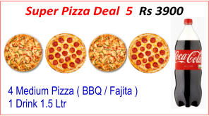 4 Medium Pizza ( BBQ / Fajita ) 1 Drink 1.5 Ltr Super Pizza Deal  5  Rs 3900