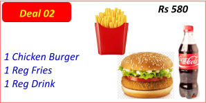 1 Chicken Burger  1 Reg Fries  1 Reg Drink  Rs 580 Deal 02