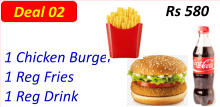 1 Chicken Burger  1 Reg Fries  1 Reg Drink  Rs 580 Deal 02