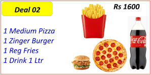 1 Medium Pizza  1 Zinger Burger  1 Reg Fries  1 Drink 1 Ltr  Rs 1600 Deal 02