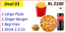 1 Large Pizza  1 Zinger Burger  1 Reg Fries  1 Drink 1.5 Ltr  Rs 2100 Deal 03